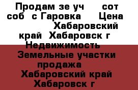 Продам зе.уч, 10 сот/соб. с.Гаровка 2 › Цена ­ 600 000 - Хабаровский край, Хабаровск г. Недвижимость » Земельные участки продажа   . Хабаровский край,Хабаровск г.